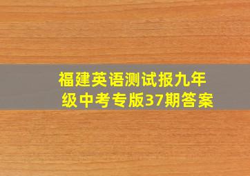 福建英语测试报九年级中考专版37期答案