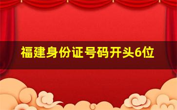 福建身份证号码开头6位