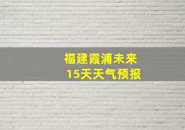 福建霞浦未来15天天气预报