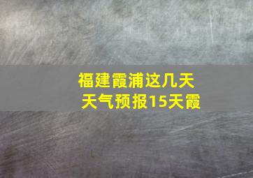 福建霞浦这几天天气预报15天霞