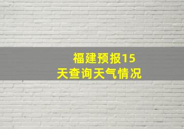 福建预报15天查询天气情况