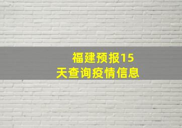 福建预报15天查询疫情信息