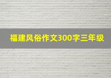 福建风俗作文300字三年级