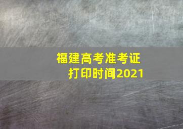 福建高考准考证打印时间2021