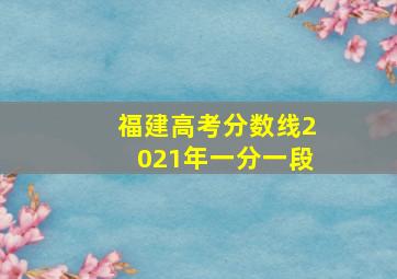 福建高考分数线2021年一分一段