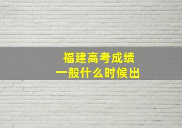 福建高考成绩一般什么时候出