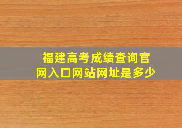 福建高考成绩查询官网入口网站网址是多少