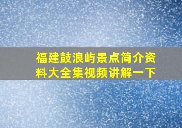 福建鼓浪屿景点简介资料大全集视频讲解一下