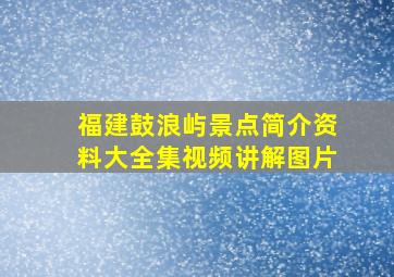 福建鼓浪屿景点简介资料大全集视频讲解图片