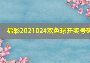 福彩2021024双色球开奖号码