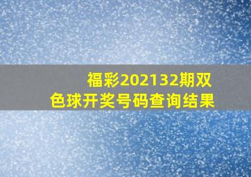 福彩202132期双色球开奖号码查询结果