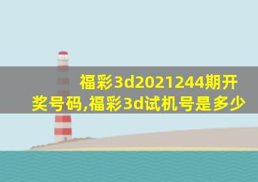 福彩3d2021244期开奖号码,福彩3d试机号是多少