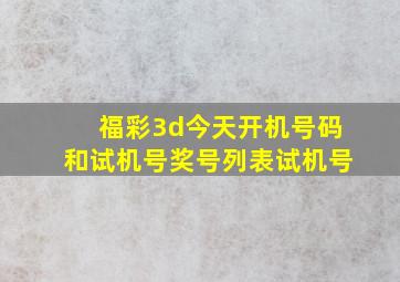 福彩3d今天开机号码和试机号奖号列表试机号