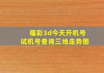 福彩3d今天开机号试机号查询三地走势图