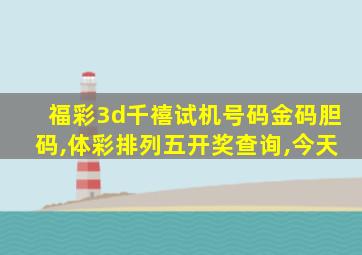 福彩3d千禧试机号码金码胆码,体彩排列五开奖查询,今天