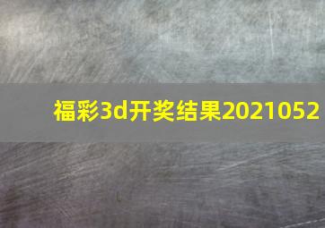 福彩3d开奖结果2021052