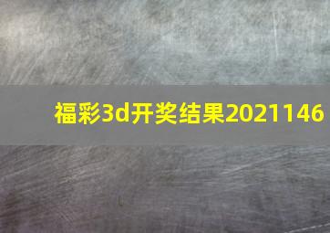 福彩3d开奖结果2021146