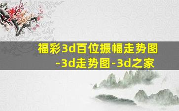 福彩3d百位振幅走势图-3d走势图-3d之家