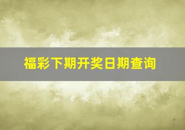 福彩下期开奖日期查询