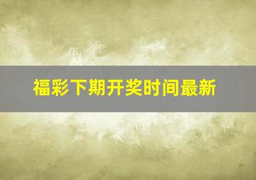 福彩下期开奖时间最新