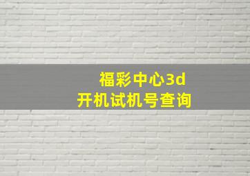 福彩中心3d开机试机号查询