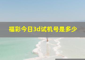 福彩今日3d试机号是多少