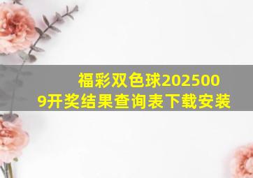 福彩双色球2025009开奖结果查询表下载安装