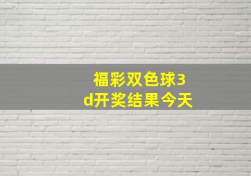 福彩双色球3d开奖结果今天