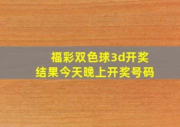 福彩双色球3d开奖结果今天晚上开奖号码