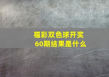 福彩双色球开奖60期结果是什么