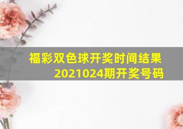 福彩双色球开奖时间结果2021024期开奖号码