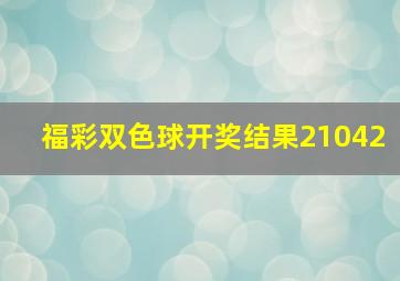 福彩双色球开奖结果21042