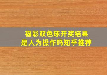 福彩双色球开奖结果是人为操作吗知乎推荐