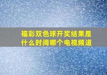 福彩双色球开奖结果是什么时间哪个电视频道