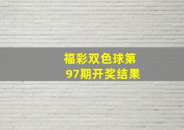 福彩双色球第97期开奖结果