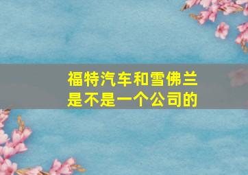 福特汽车和雪佛兰是不是一个公司的