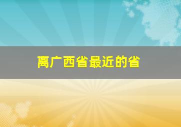 离广西省最近的省