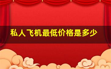 私人飞机最低价格是多少