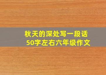 秋天的深处写一段话50字左右六年级作文