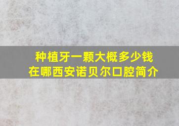 种植牙一颗大概多少钱在哪西安诺贝尔口腔简介