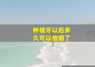 种植牙以后多久可以抽烟了