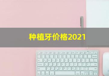 种植牙价格2021