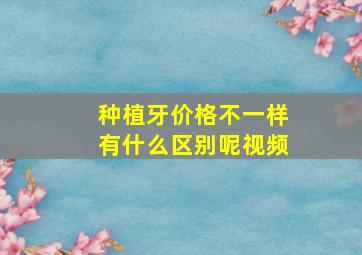 种植牙价格不一样有什么区别呢视频