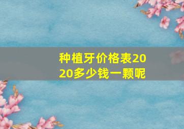 种植牙价格表2020多少钱一颗呢