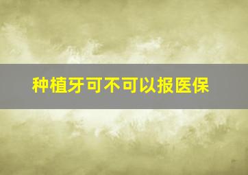 种植牙可不可以报医保