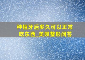 种植牙后多久可以正常吃东西_美呗整形问答