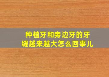 种植牙和旁边牙的牙缝越来越大怎么回事儿