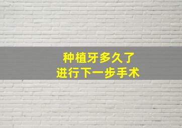 种植牙多久了进行下一步手术