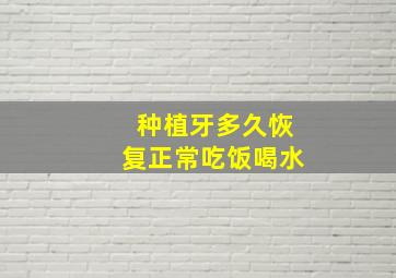 种植牙多久恢复正常吃饭喝水