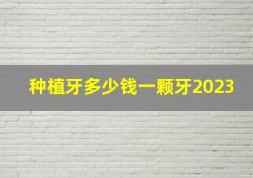 种植牙多少钱一颗牙2023